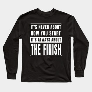 It's Never About How You Start It's Always About The Finish Long Sleeve T-Shirt